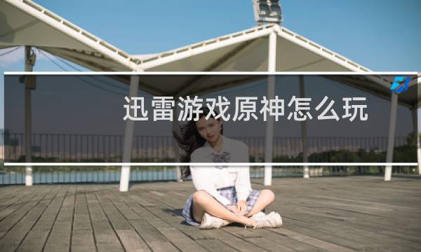 迅雷游戏原神怎么玩