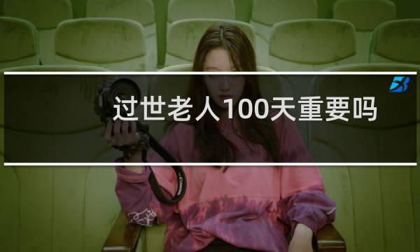 过世老人100天重要吗