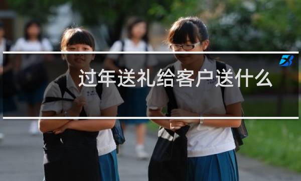 过年送礼给客户送什么