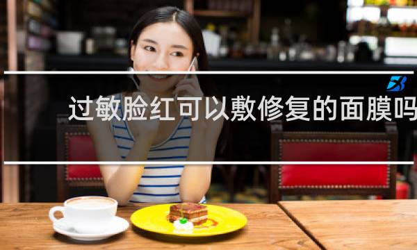 过敏脸红可以敷修复的面膜吗