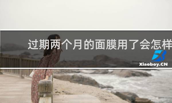 过期两个月的面膜用了会怎样