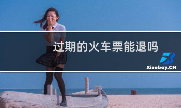 过期的火车票能退吗