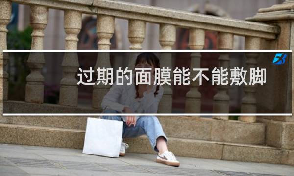 过期的面膜能不能敷脚