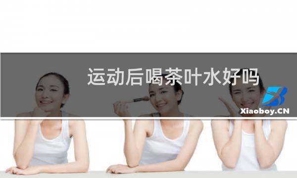运动后喝茶叶水好吗