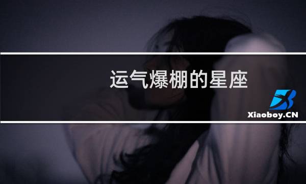运气爆棚的星座