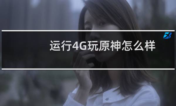 运行4G玩原神怎么样