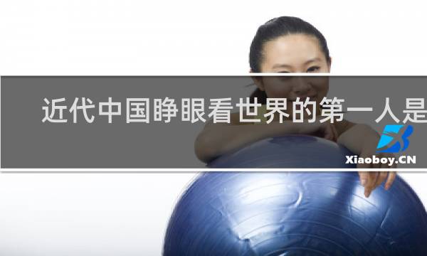 近代中国睁眼看世界的第一人是谁