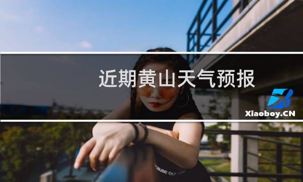 近期黄山天气预报