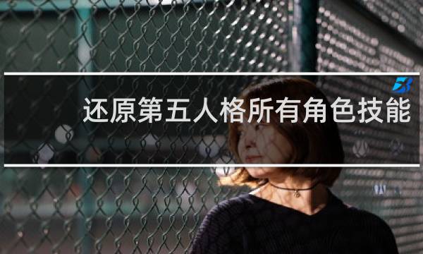 还原第五人格所有角色技能