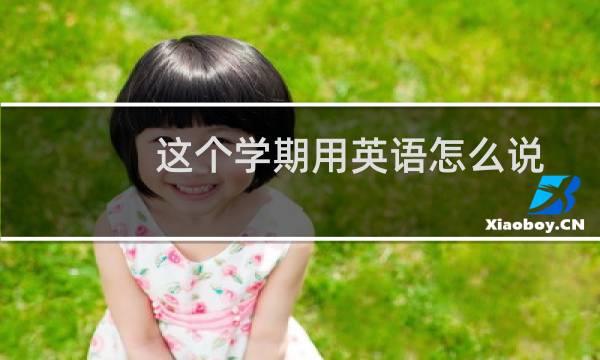 这个学期用英语怎么说