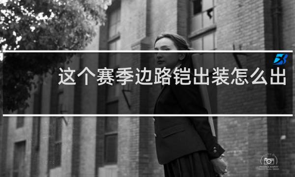 这个赛季边路铠出装怎么出