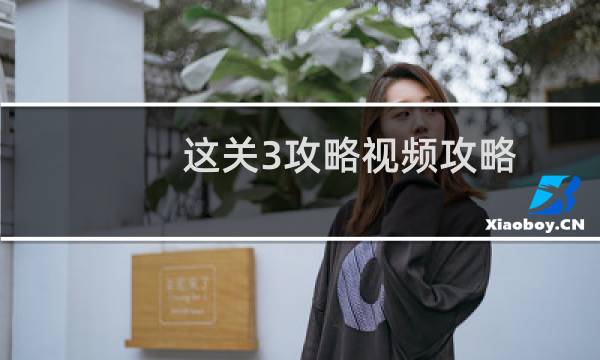 这关3攻略视频攻略
