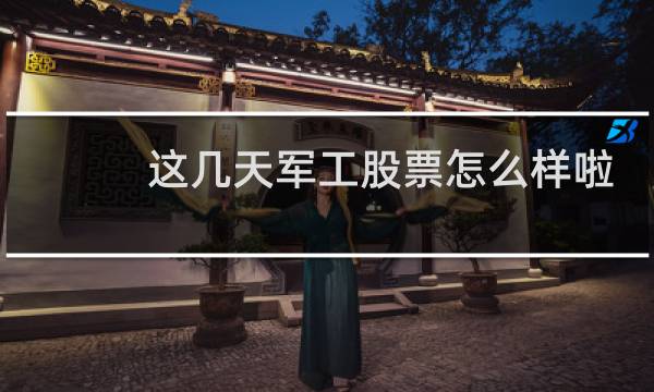 这几天军工股票怎么样啦