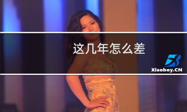这几年怎么差