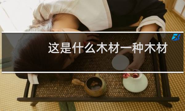 这是什么木材一种木材