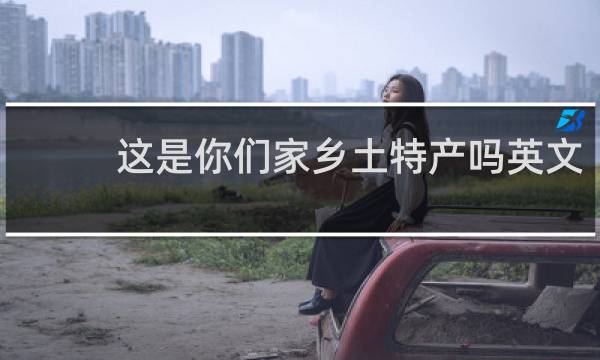 这是你们家乡土特产吗英文