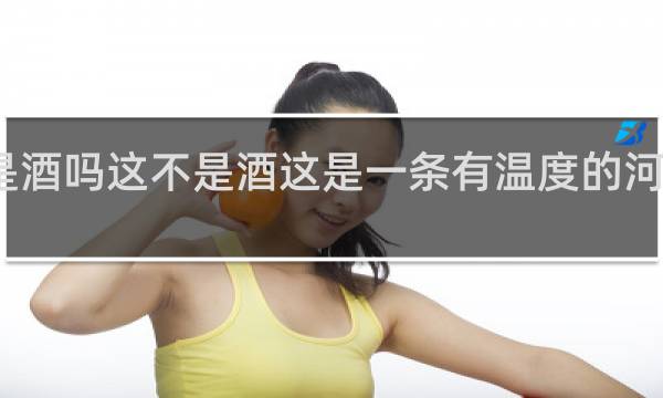 这是酒吗这不是酒这是一条有温度的河什么意思