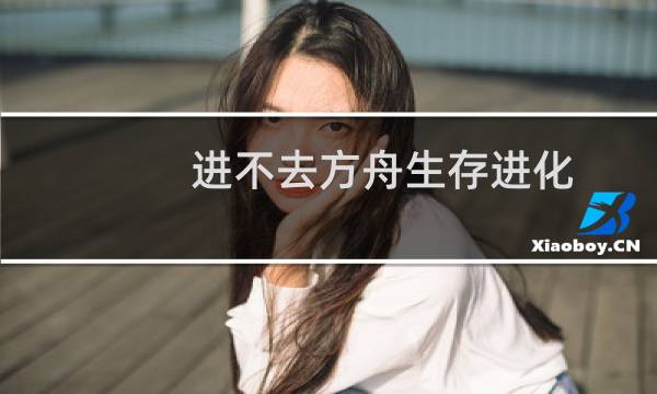 进不去方舟生存进化