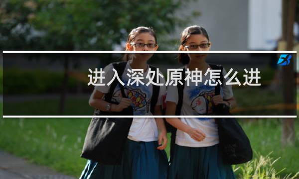 进入深处原神怎么进