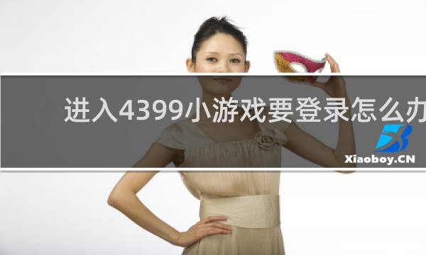 进入4399小游戏要登录怎么办