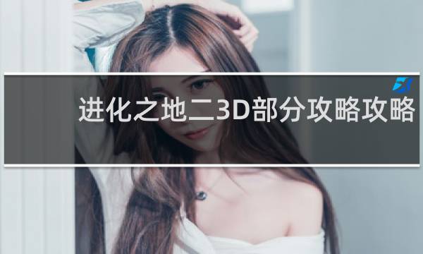 进化之地二3D部分攻略攻略