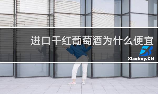 进口干红葡萄酒为什么便宜