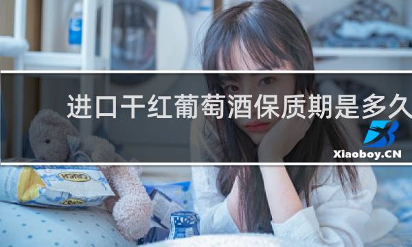 进口干红葡萄酒保质期是多久