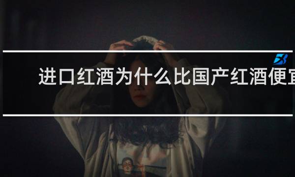 进口红酒为什么比国产红酒便宜