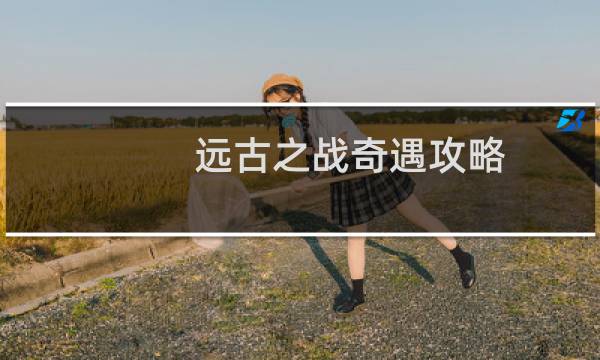 远古之战奇遇攻略