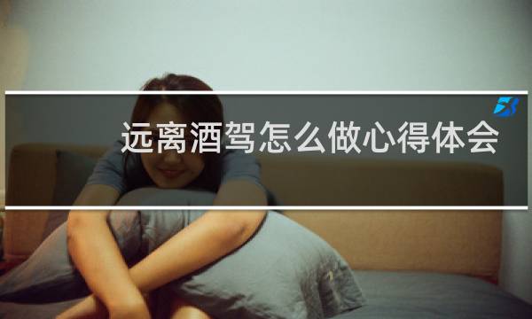 远离酒驾怎么做心得体会