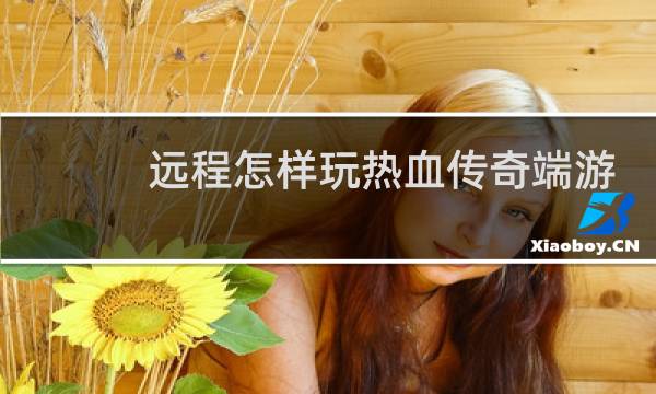 远程怎样玩热血传奇端游