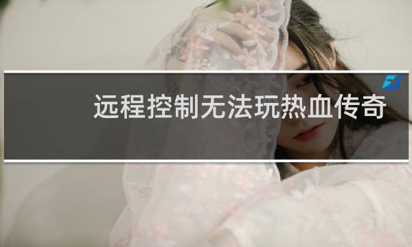 远程控制无法玩热血传奇