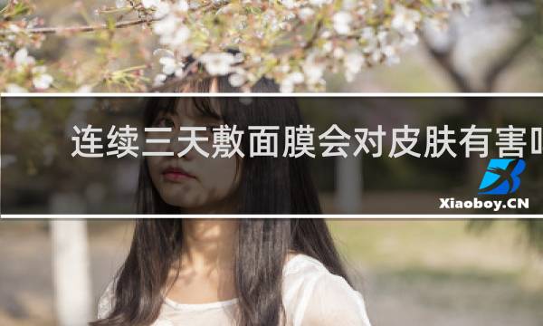 连续三天敷面膜会对皮肤有害吗