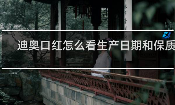 迪奥口红怎么看生产日期和保质期
