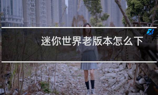 迷你世界老版本怎么下