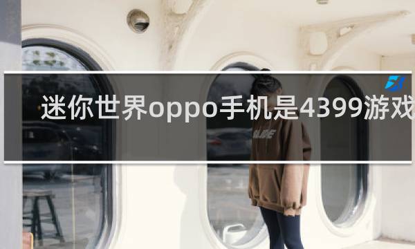 迷你世界oppo手机是4399游戏号