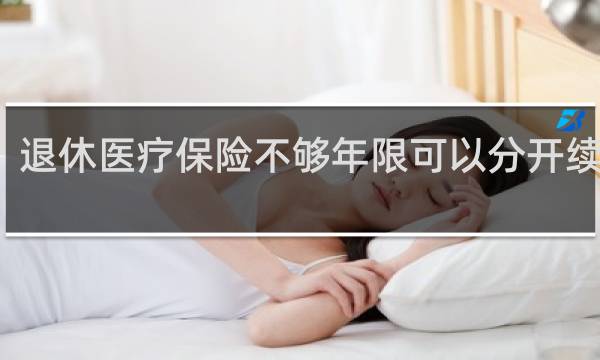 退休医疗保险不够年限可以分开续交吗