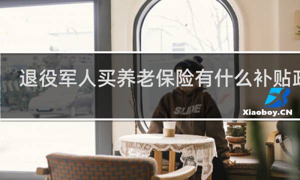 退役军人买养老保险有什么补贴政策