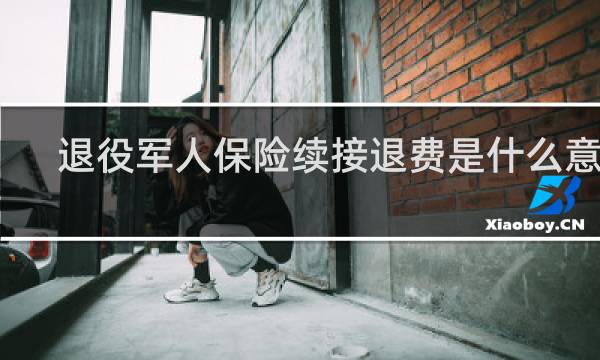 退役军人保险续接退费是什么意思