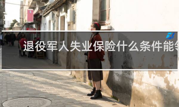 退役军人失业保险什么条件能领