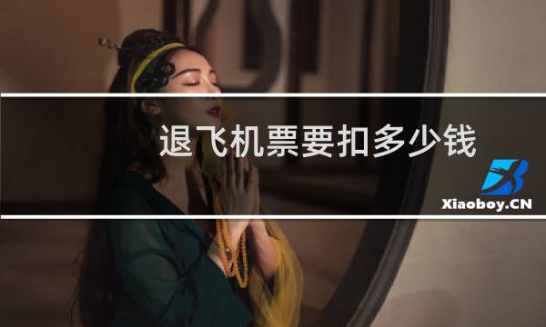 退飞机票要扣多少钱