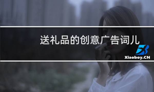 送礼品的创意广告词儿