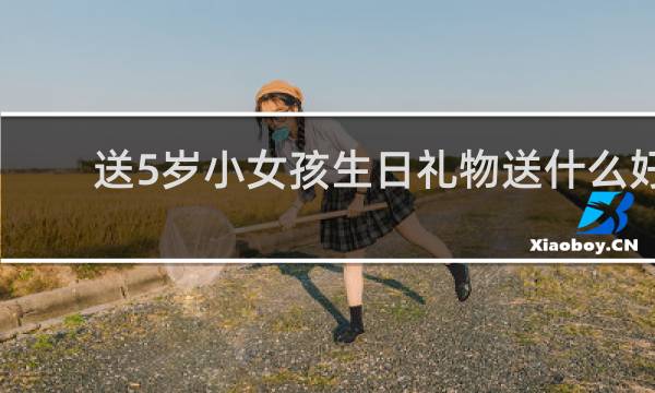 送5岁小女孩生日礼物送什么好