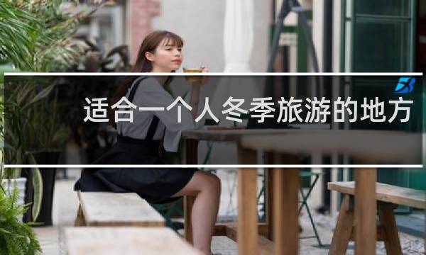 适合一个人冬季旅游的地方