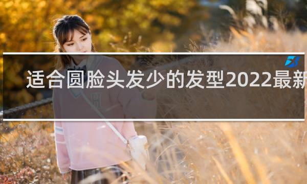 适合圆脸头发少的发型2022最新款