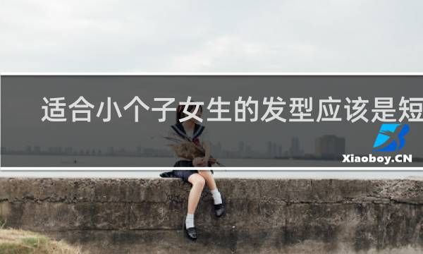 适合小个子女生的发型应该是短发