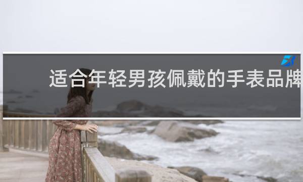 适合年轻男孩佩戴的手表品牌