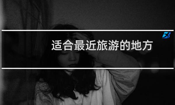 适合最近旅游的地方