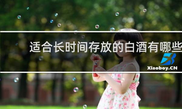 适合长时间存放的白酒有哪些