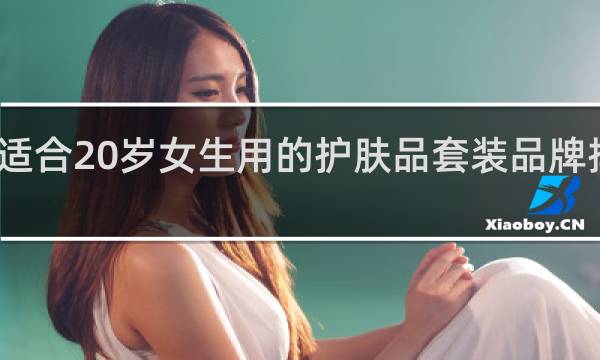 适合20岁女生用的护肤品套装品牌排行榜